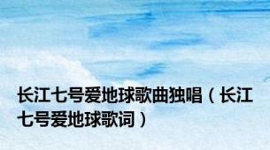 长江七号爱地球歌曲独唱（长江七号爱地球歌词）