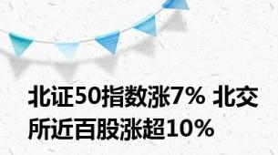北证50指数涨7% 北交所近百股涨超10%