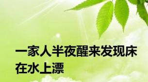 一家人半夜醒来发现床在水上漂