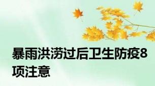 暴雨洪涝过后卫生防疫8项注意