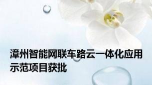 漳州智能网联车路云一体化应用示范项目获批