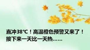 直冲38℃！高温橙色预警又来了！接下来一天比一天热……