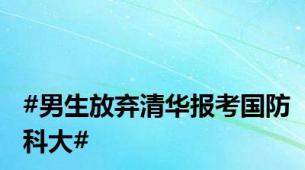 #男生放弃清华报考国防科大#