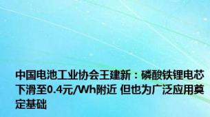 中国电池工业协会王建新：磷酸铁锂电芯下滑至0.4元/Wh附近 但也为广泛应用奠定基础