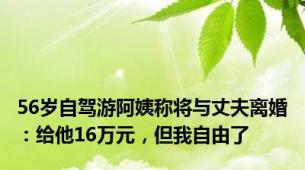 56岁自驾游阿姨称将与丈夫离婚：给他16万元，但我自由了