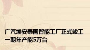 广汽埃安泰国智能工厂正式竣工 一期年产能5万台