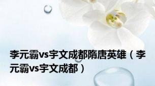 李元霸vs宇文成都隋唐英雄（李元霸vs宇文成都）