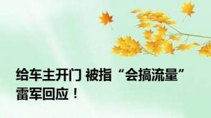 给车主开门 被指“会搞流量” 雷军回应！