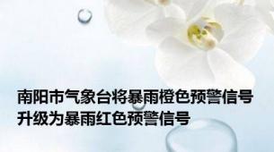 南阳市气象台将暴雨橙色预警信号升级为暴雨红色预警信号