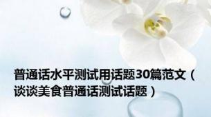 普通话水平测试用话题30篇范文（谈谈美食普通话测试话题）