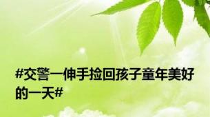 #交警一伸手捡回孩子童年美好的一天#