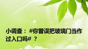 小调查： #你曾误把玻璃门当作过入口吗# ？