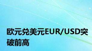 欧元兑美元EUR/USD突破前高