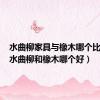 水曲柳家具与橡木哪个比较好（水曲柳和橡木哪个好）