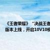 《王者荣耀》“决战王者之巅”版本上线，开启10V10模式