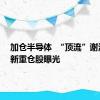 加仓半导体  “顶流”谢治宇最新重仓股曝光