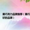 黑巧克力品牌推荐（黑巧克力最好的品牌）