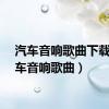 汽车音响歌曲下载（汽车音响歌曲）