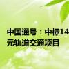 中国通号：中标14.73亿元轨道交通项目
