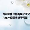 智利安托法加斯塔矿业公司预测今年产铜量将低于预期