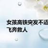 女孩高铁突发不适医生飞奔救人