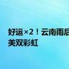 好运×2！云南雨后现绝美双彩虹