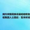 网传宗馥莉辞去娃哈哈职务？娃哈哈集团人士回应：暂未听说该消息