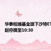 华泰柏瑞基金旗下沙特ETF开市起停牌至10:30