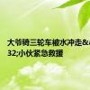 大爷骑三轮车被水冲走&#32;小伙紧急救援