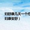 妇舒康几天一个疗程（妇康安舒）