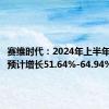 赛维时代：2024年上半年净利润预计增长51.64%-64.94%