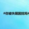 #你被失眠困扰吗#？