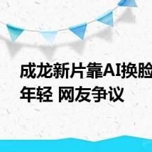 成龙新片靠AI换脸重返年轻 网友争议