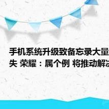 手机系统升级致备忘录大量数据丢失 荣耀:属个例 将推动解决