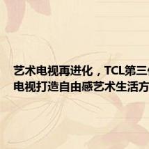 艺术电视再进化，TCL第三代艺术电视打造自由感艺术生活方式