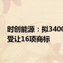 时创能源:拟3400万元受让16项商标