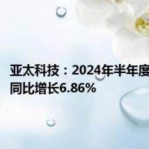 亚太科技:2024年半年度净利润同比增长6.86%