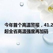 今年首个高温警报,41.2℃!明起全省高温强度再加码