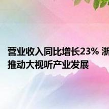 营业收入同比增长23% 浙江大力推动大视听产业发展