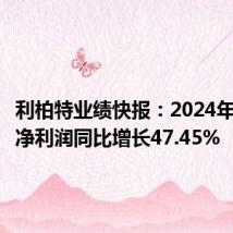 利柏特业绩快报:2024年半年度净利润同比增长47.45%