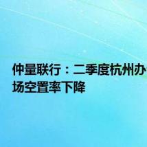 仲量联行:二季度杭州办公楼市场空置率下降