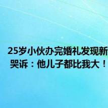 25岁小伙办完婚礼发现新娘50岁 哭诉:他儿子都比我大!