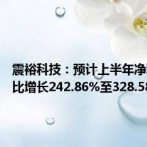震裕科技:预计上半年净利润同比增长242.86%至328.58%