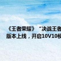 《王者荣耀》“决战王者之巅”版本上线,开启10V10模式