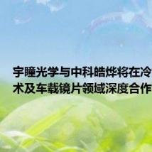 宇瞳光学与中科皓烨将在冷加工技术及车载镜片领域深度合作