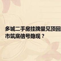 多城二手房挂牌量见顶回落,楼市筑底信号隐现?
