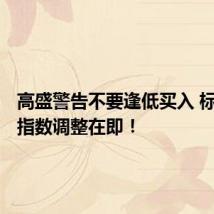 高盛警告不要逢低买入 标普500指数调整在即！