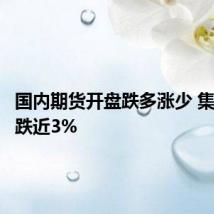 国内期货开盘跌多涨少 集运欧线跌近3%