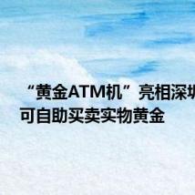 “黄金ATM机”亮相深圳商圈 可自助买卖实物黄金