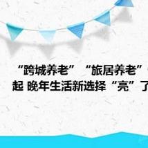 “跨城养老”“旅居养老”悄然兴起 晚年生活新选择“亮”了